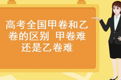 2024全国甲卷和乙卷哪些省份考?有什么区别？甲卷和乙卷哪个难?